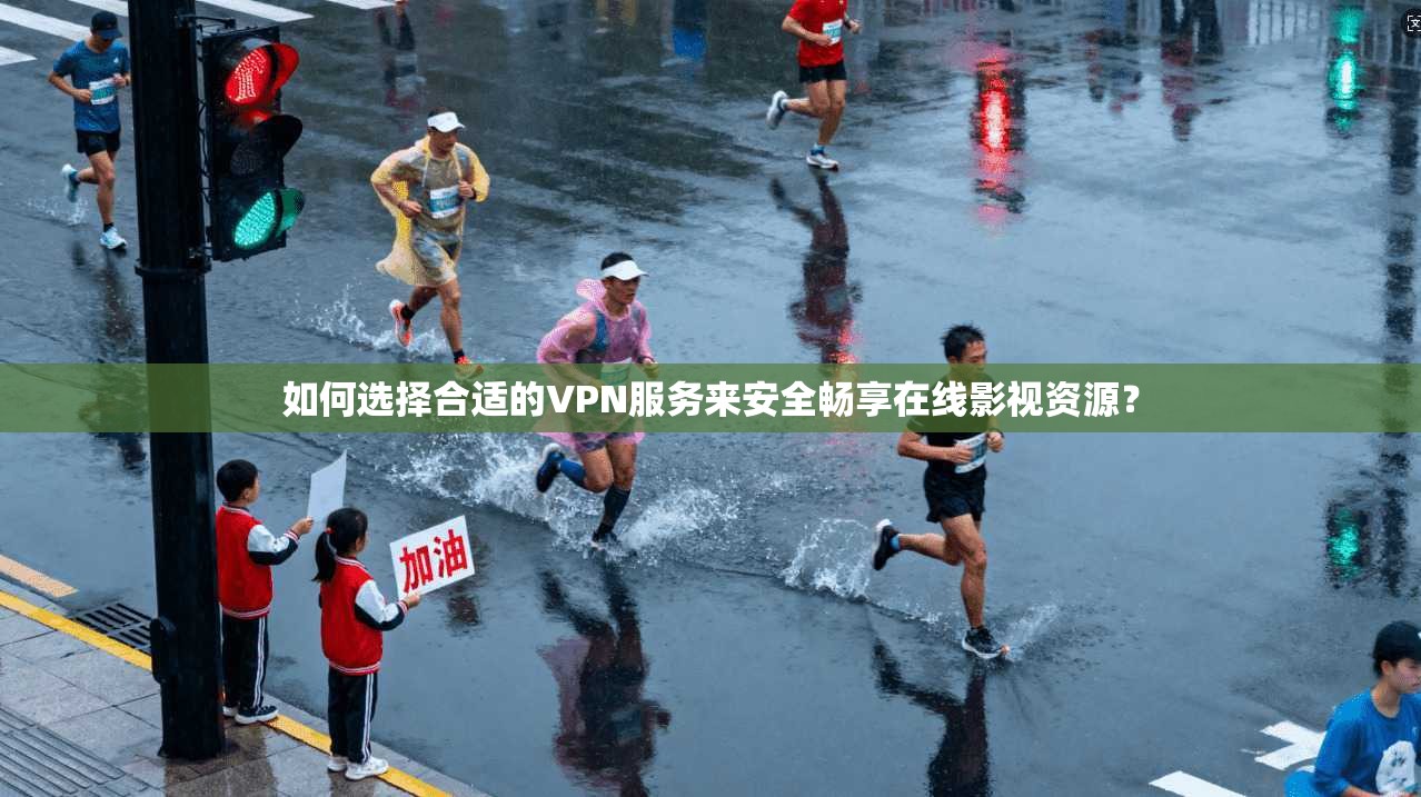 如何选择合适的VPN服务来安全畅享在线影视资源？