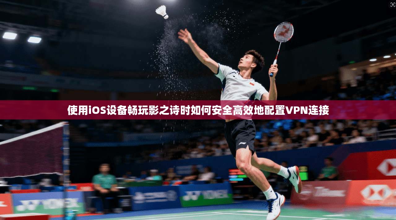 使用iOS设备畅玩影之诗时如何安全高效地配置VPN连接