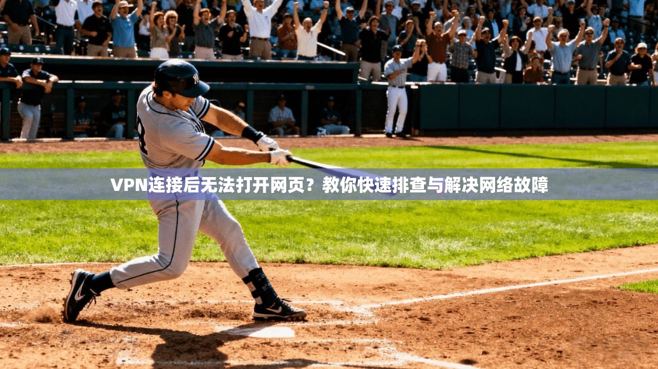 VPN连接后无法打开网页？教你快速排查与解决网络故障