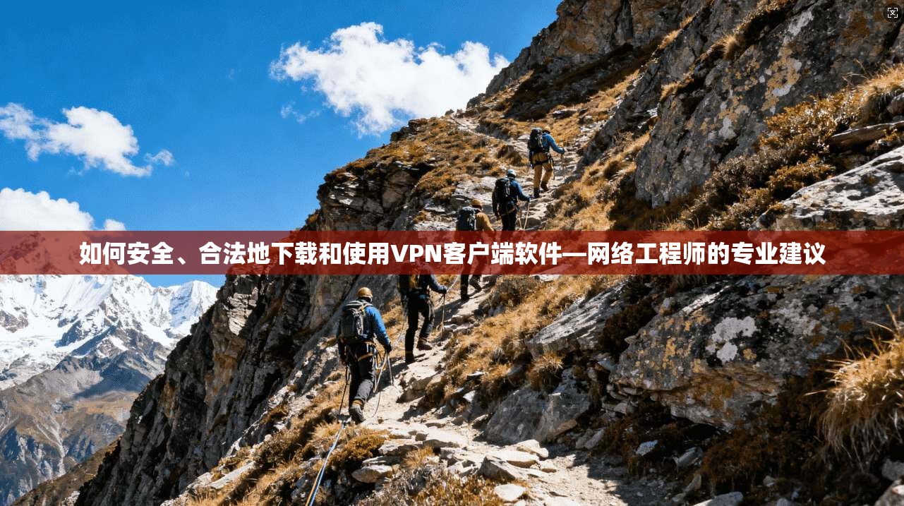 如何安全、合法地下载和使用VPN客户端软件—网络工程师的专业建议