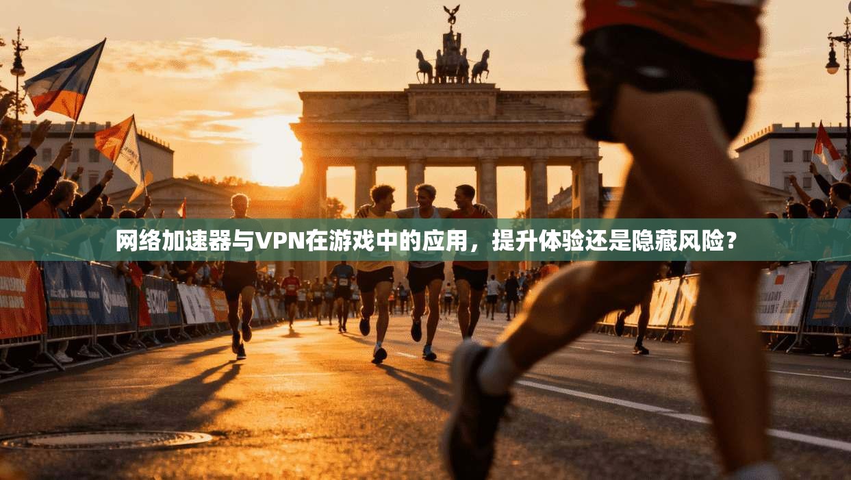 网络加速器与VPN在游戏中的应用，提升体验还是隐藏风险？