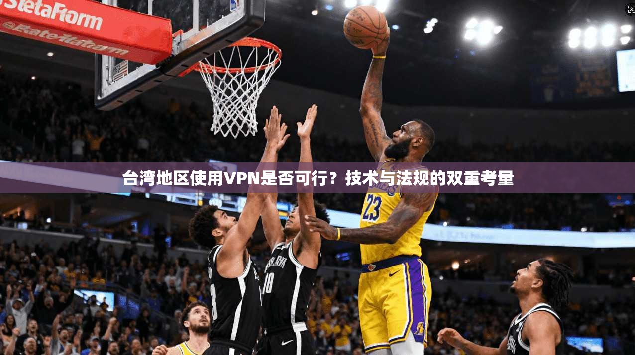 台湾地区使用VPN是否可行？技术与法规的双重考量