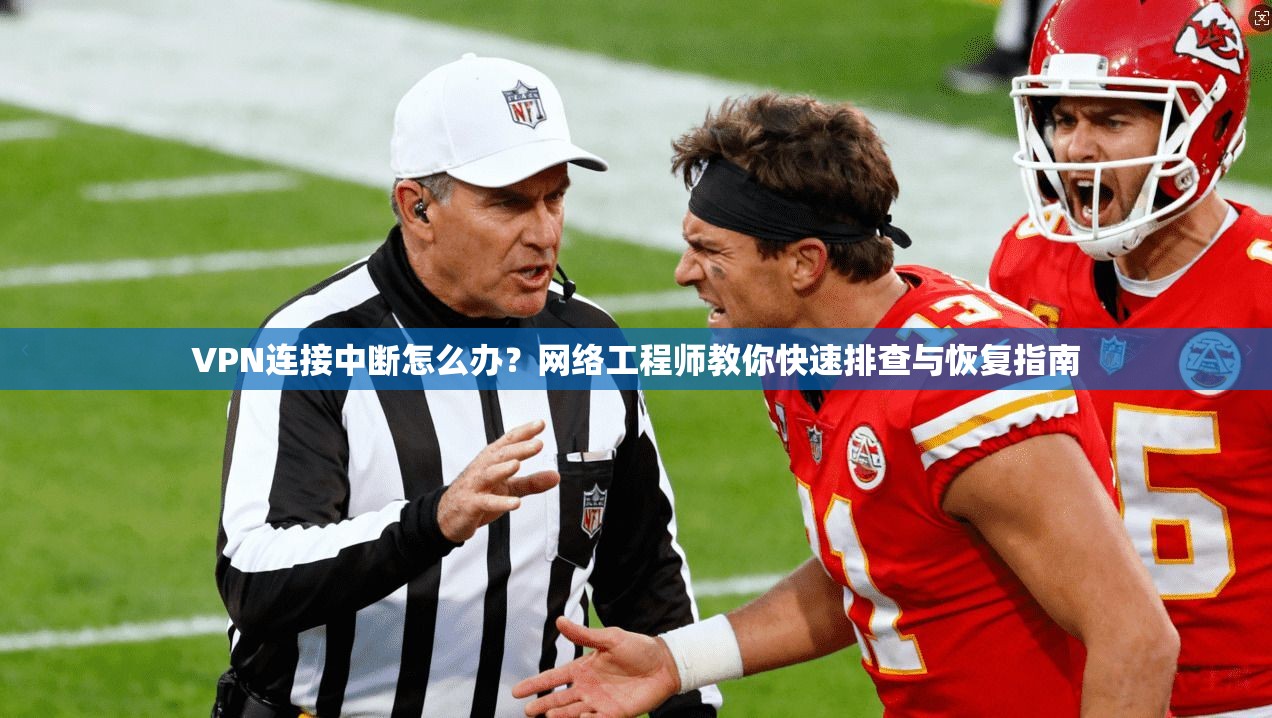 VPN连接中断怎么办?网络工程师教你快速排查与恢复指南
