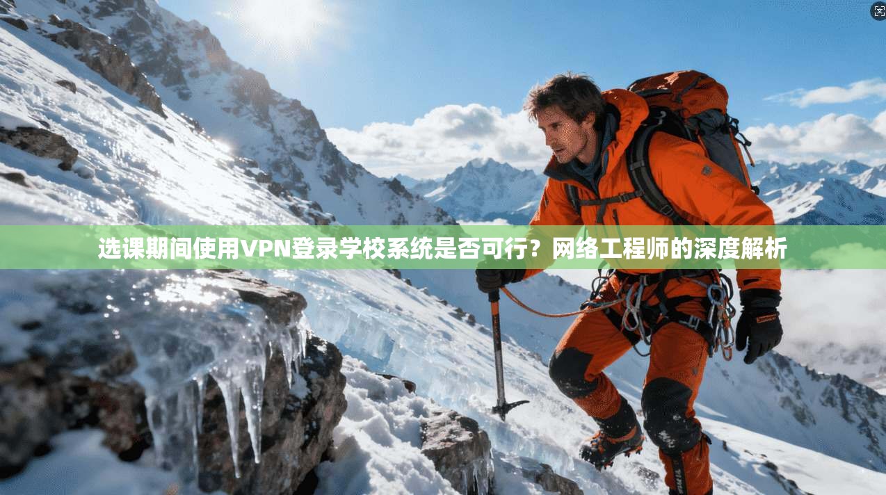 选课期间使用VPN登录学校系统是否可行？网络工程师的深度解析