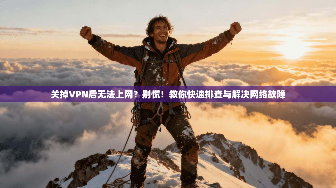 关掉VPN后无法上网?别慌!教你快速排查与解决网络故障