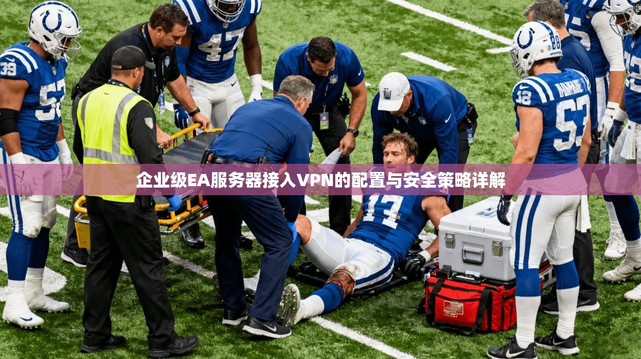 企业级EA服务器接入VPN的配置与安全策略详解