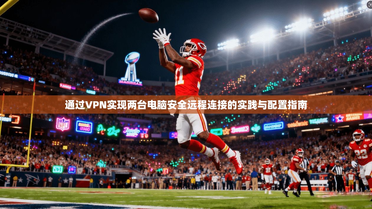通过VPN实现两台电脑安全远程连接的实践与配置指南