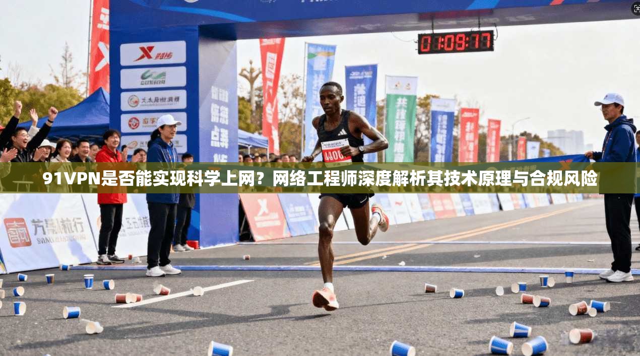 91VPN是否能实现科学上网？网络工程师深度解析其技术原理与合规风险