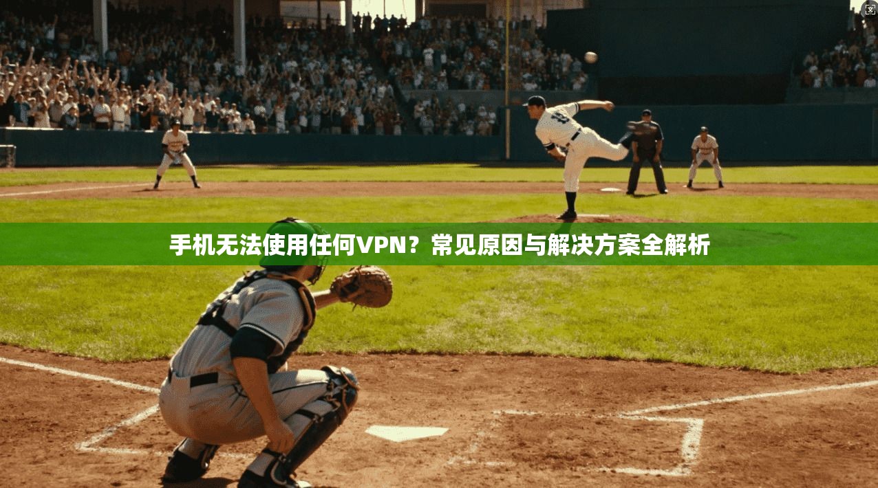 手机无法使用任何VPN?常见原因与解决方案全解析