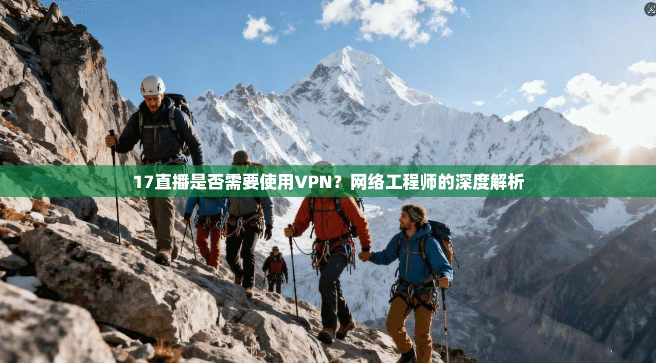17直播是否需要使用VPN？网络工程师的深度解析