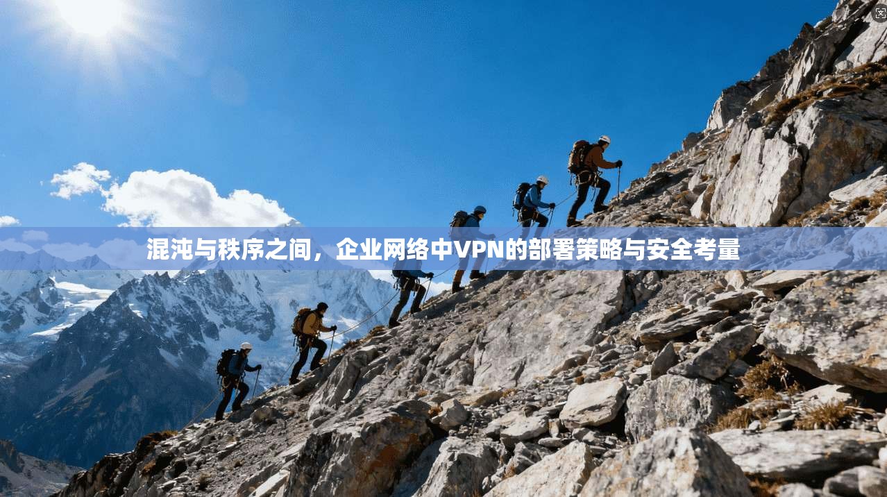 混沌与秩序之间，企业网络中VPN的部署策略与安全考量