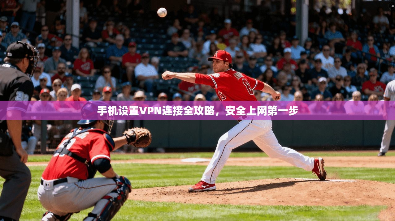 手机设置VPN连接全攻略,安全上网第一步