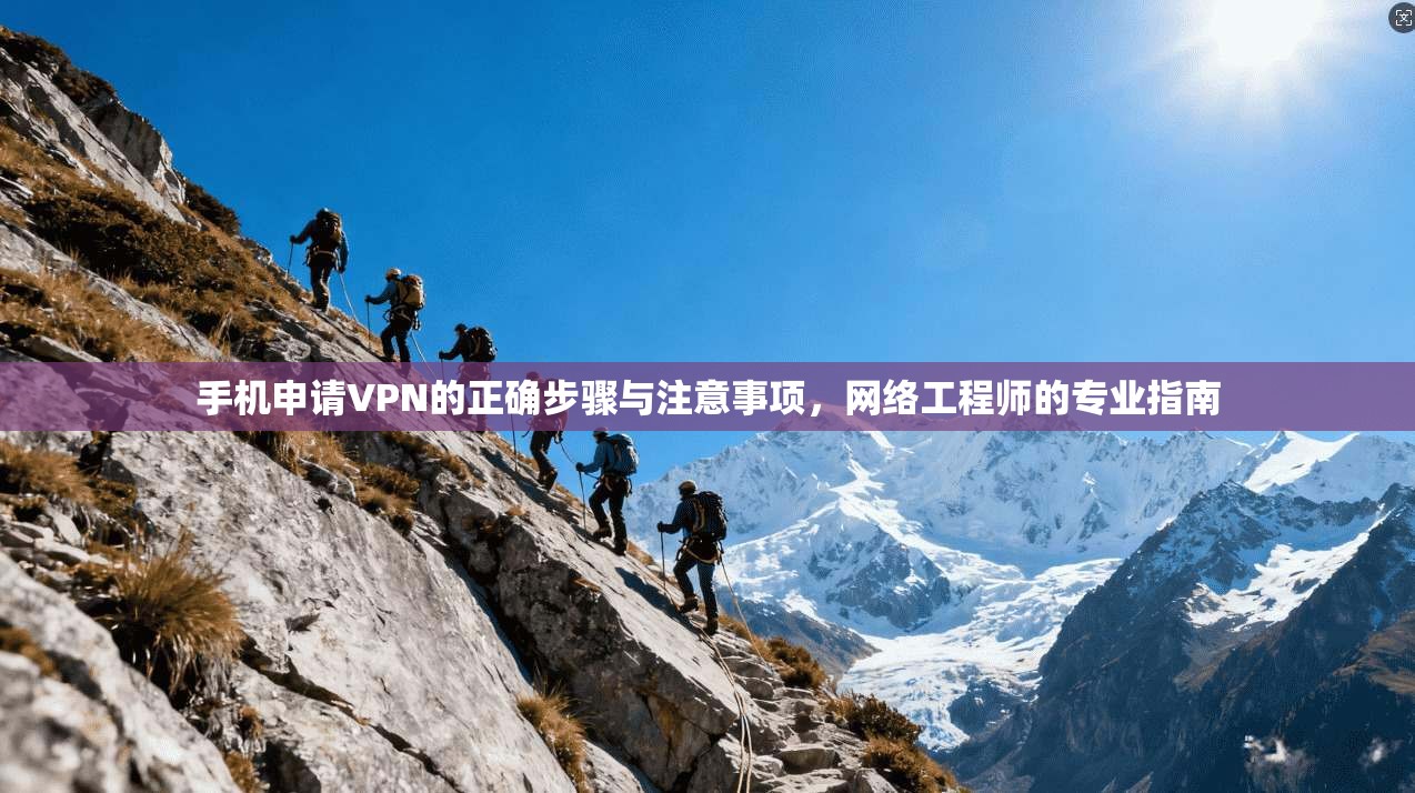 手机申请VPN的正确步骤与注意事项，网络工程师的专业指南