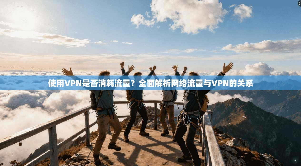 使用VPN是否消耗流量？全面解析网络流量与VPN的关系