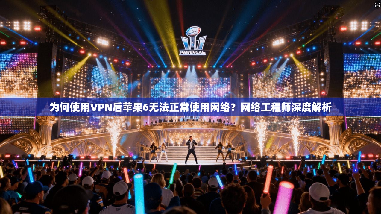 为何使用VPN后苹果6无法正常使用网络？网络工程师深度解析