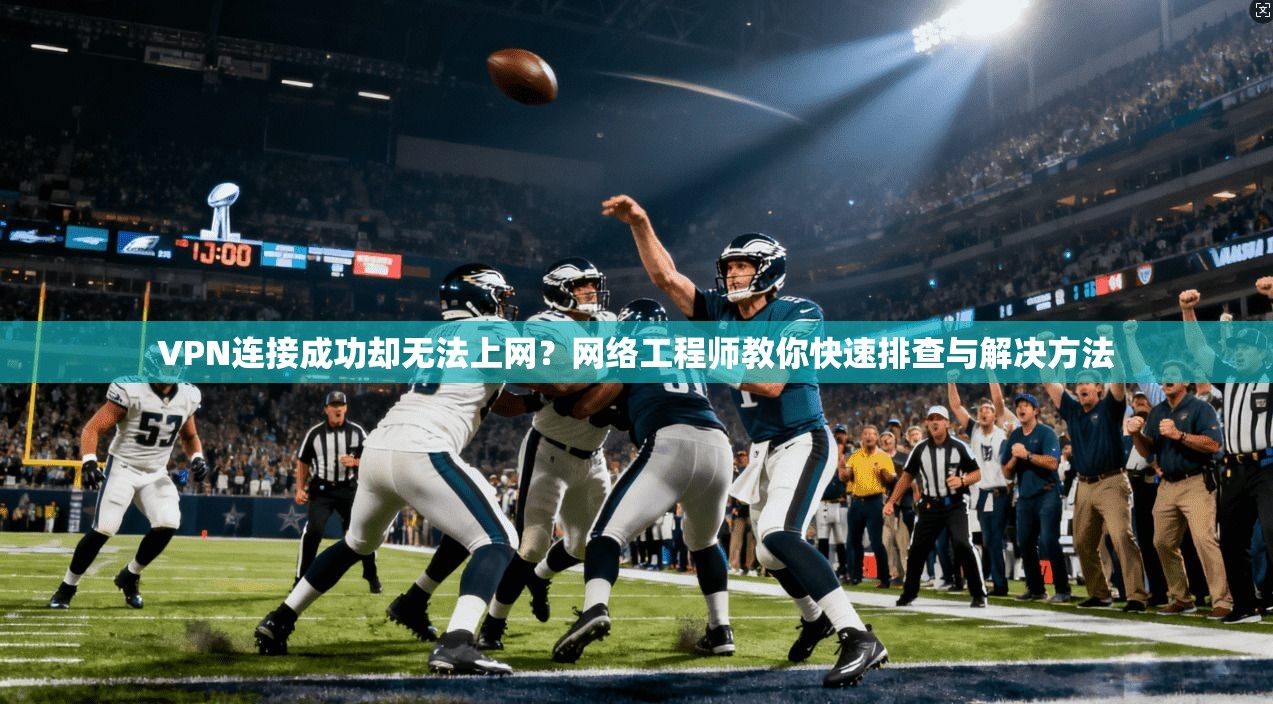 VPN连接成功却无法上网?网络工程师教你快速排查与解决方法