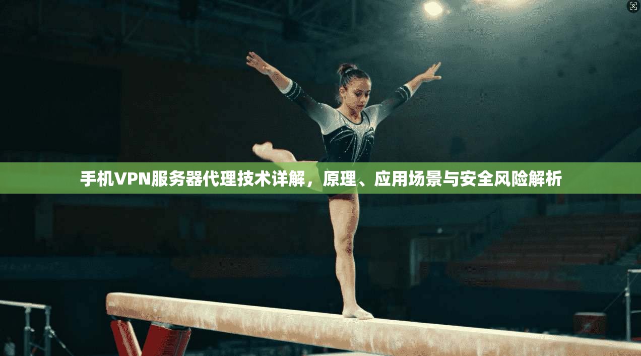 手机VPN服务器代理技术详解，原理、应用场景与安全风险解析