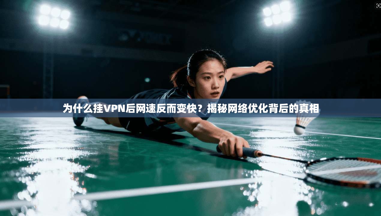 为什么挂VPN后网速反而变快？揭秘网络优化背后的真相