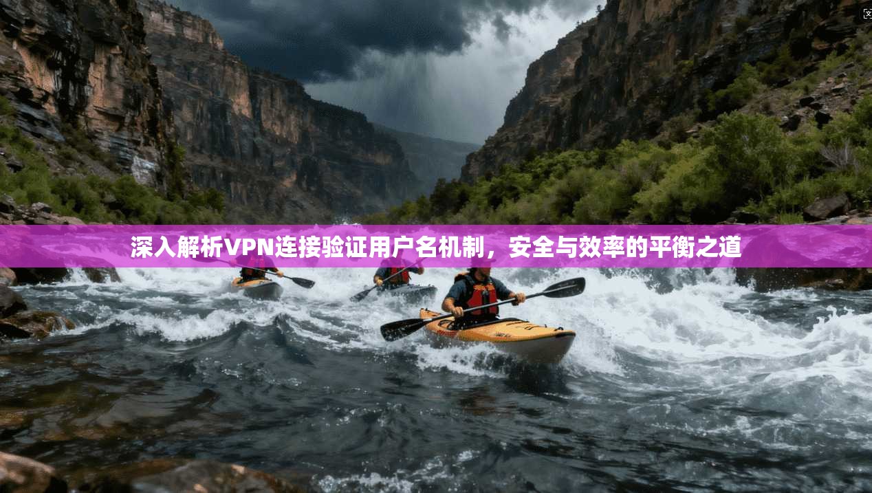 深入解析VPN连接验证用户名机制，安全与效率的平衡之道