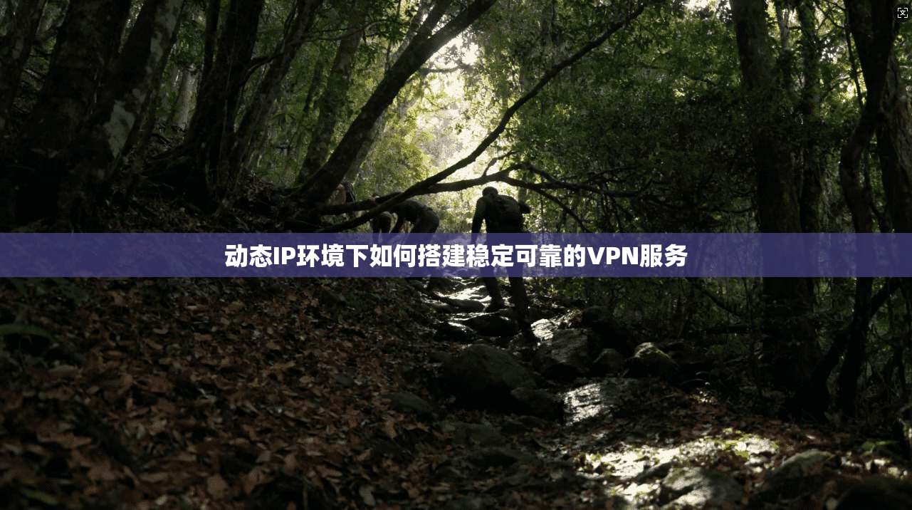 动态IP环境下如何搭建稳定可靠的VPN服务