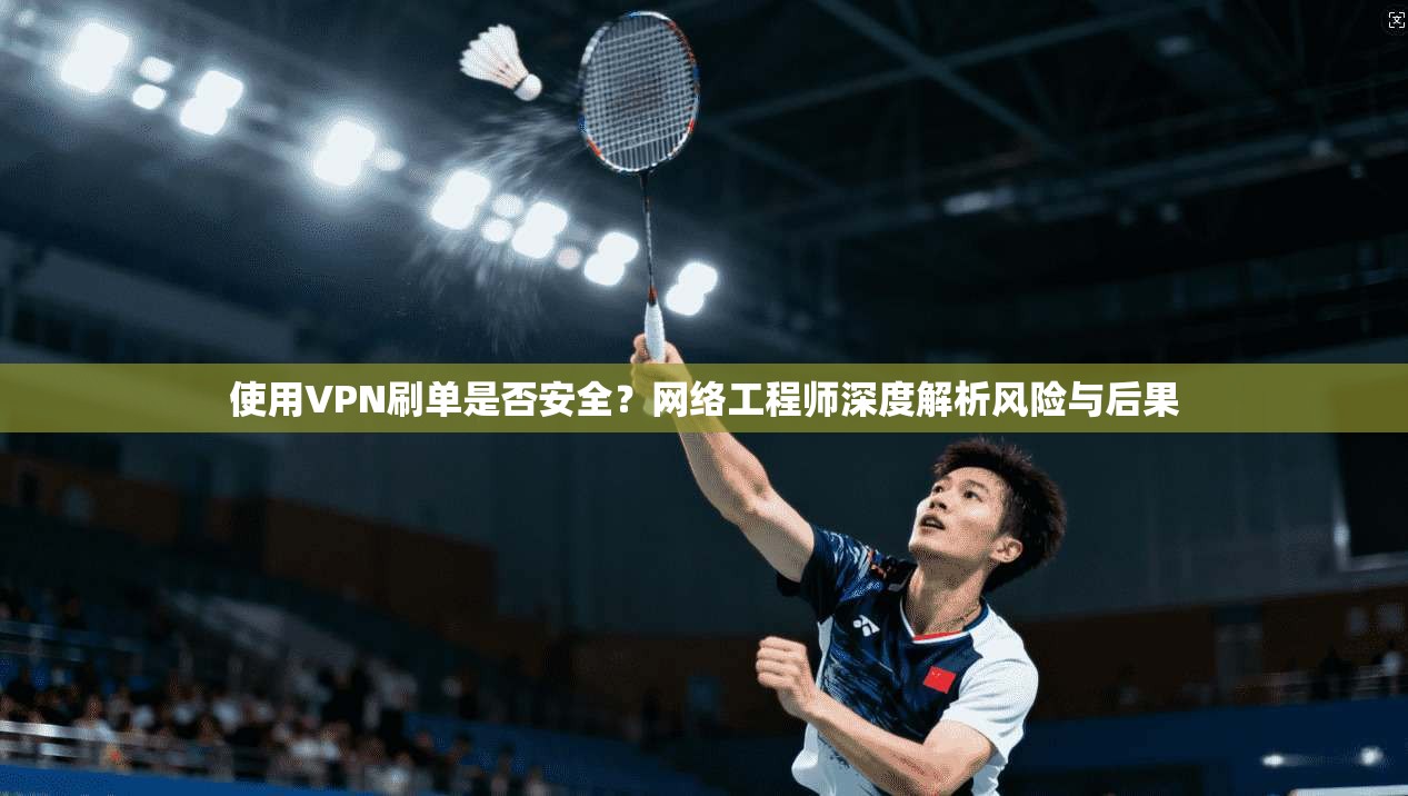 使用VPN刷单是否安全？网络工程师深度解析风险与后果