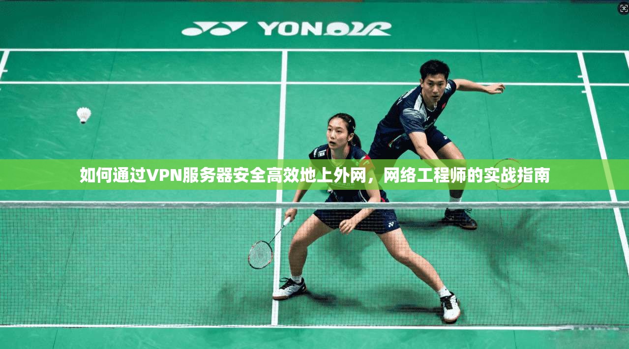 如何通过VPN服务器安全高效地上外网，网络工程师的实战指南