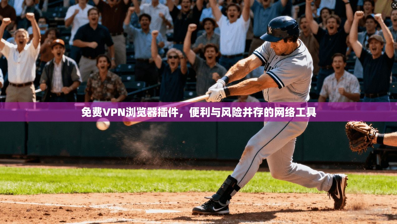 免费VPN浏览器插件，便利与风险并存的网络工具
