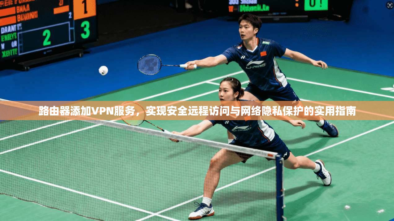 路由器添加VPN服务，实现安全远程访问与网络隐私保护的实用指南