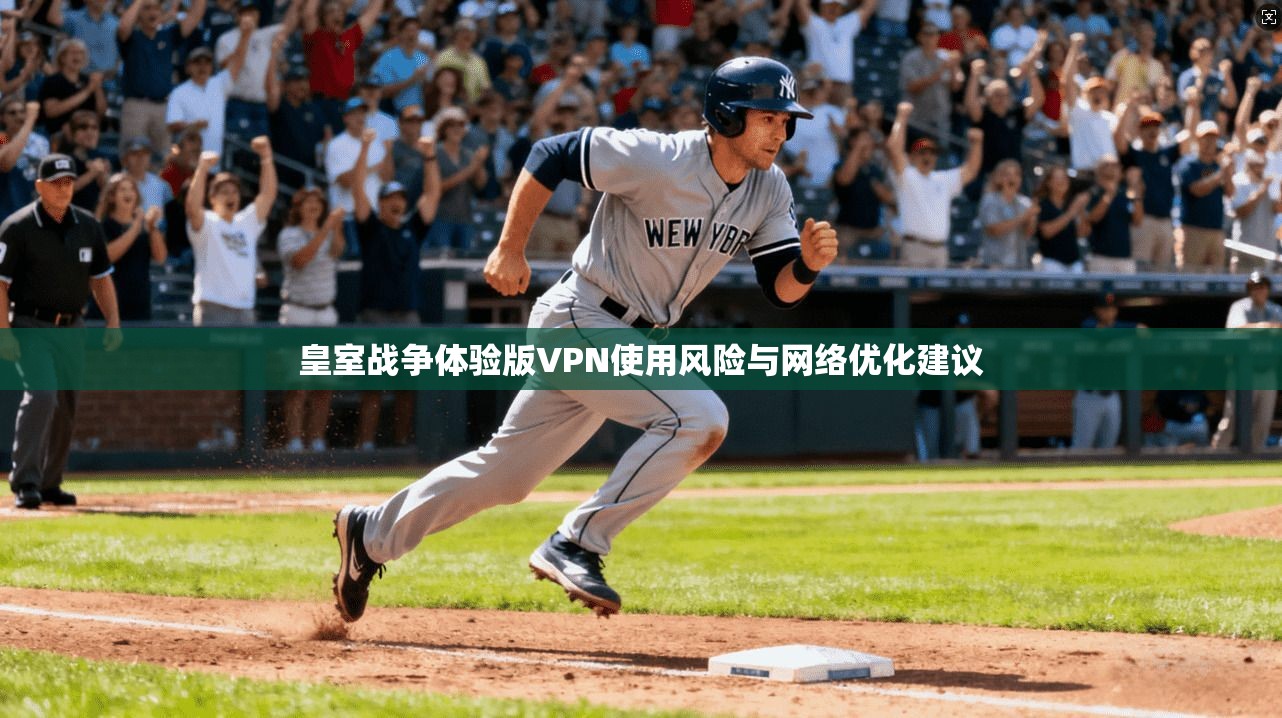 皇室战争体验版VPN使用风险与网络优化建议
