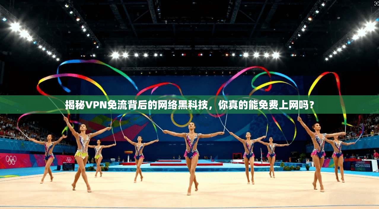 揭秘VPN免流背后的网络黑科技，你真的能免费上网吗？