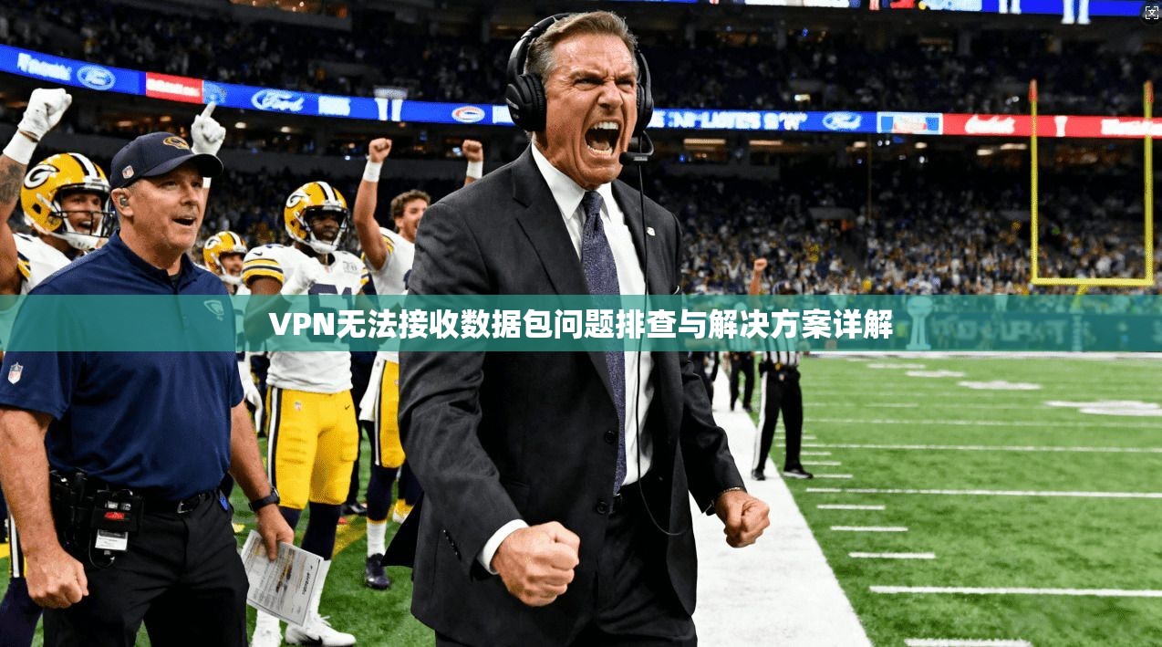 VPN无法接收数据包问题排查与解决方案详解