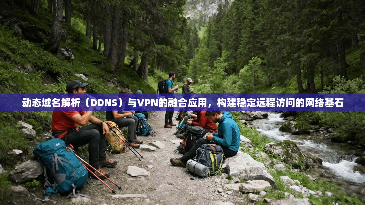 动态域名解析（DDNS）与VPN的融合应用，构建稳定远程访问的网络基石