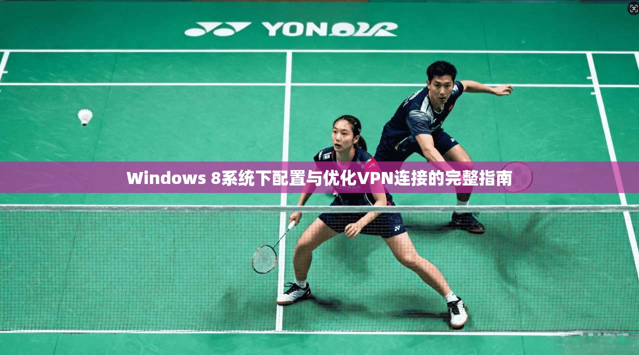 Windows 8系统下配置与优化VPN连接的完整指南