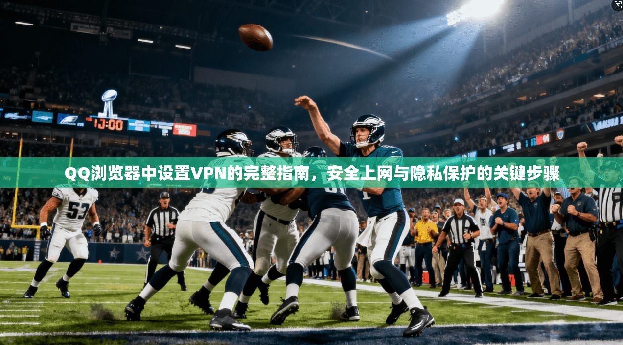 QQ浏览器中设置VPN的完整指南，安全上网与隐私保护的关键步骤