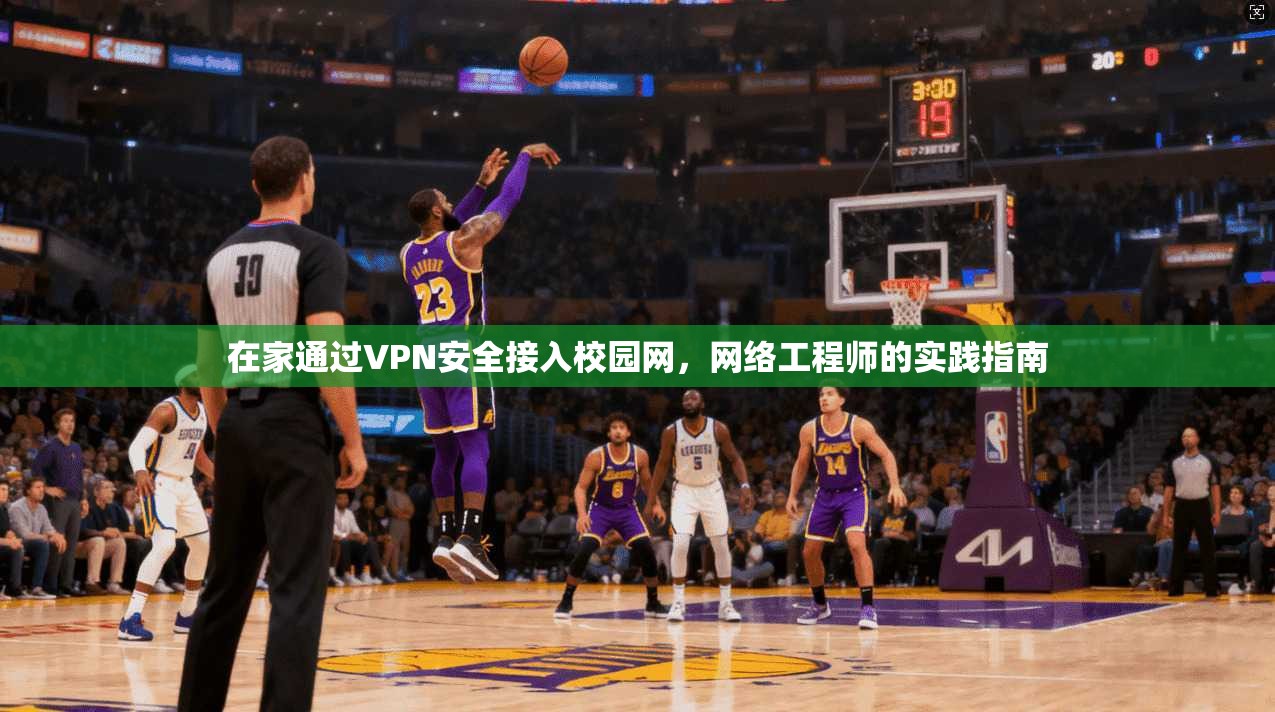 在家通过VPN安全接入校园网,网络工程师的实践指南