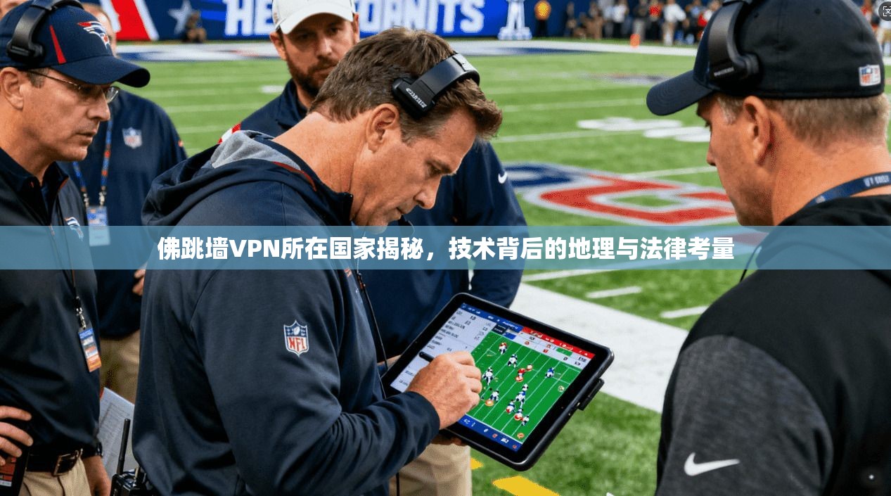 佛跳墙VPN所在国家揭秘，技术背后的地理与法律考量
