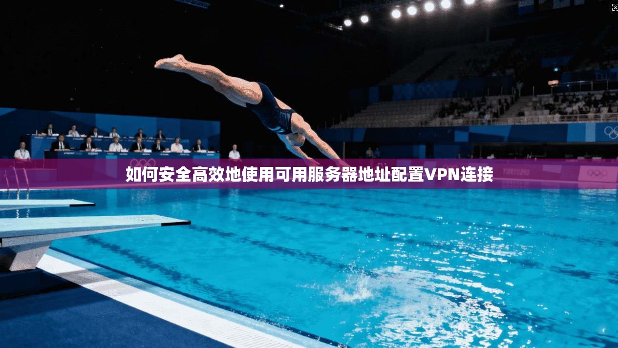 如何安全高效地使用可用服务器地址配置VPN连接