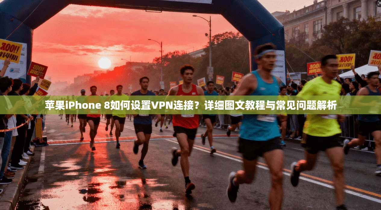 苹果iPhone 8如何设置VPN连接?详细图文教程与常见问题解析