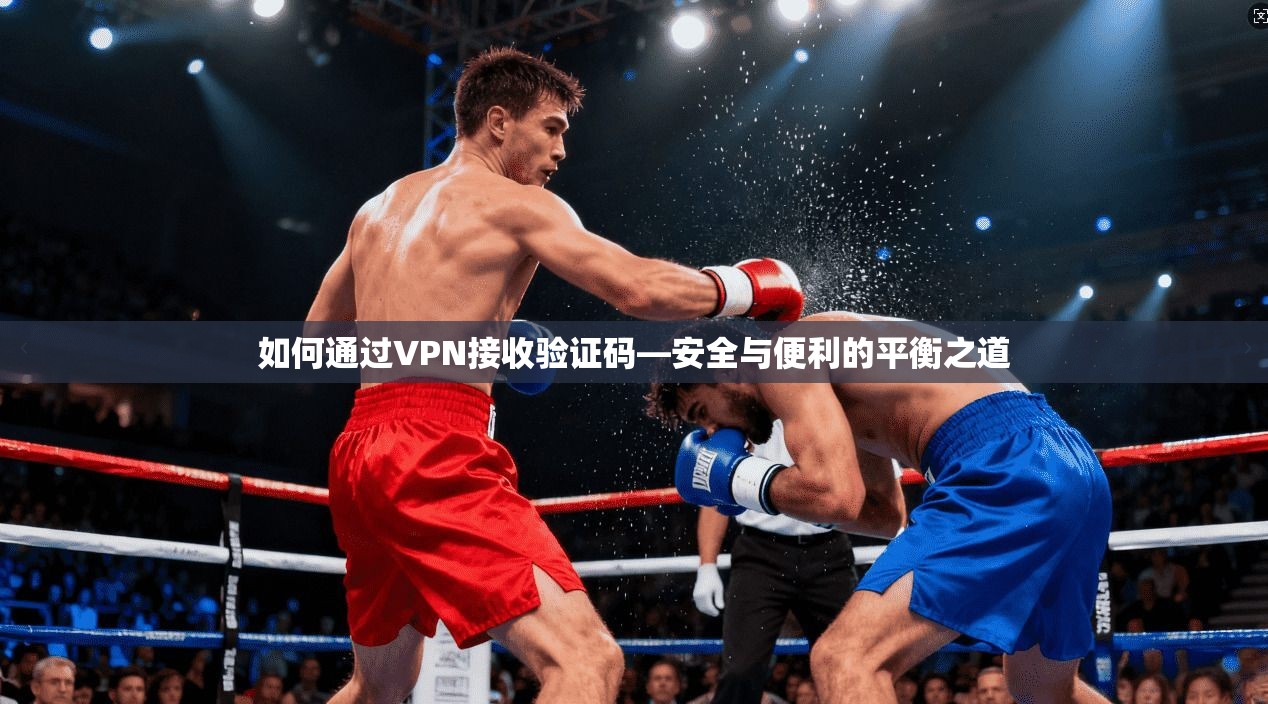 如何通过VPN接收验证码—安全与便利的平衡之道
