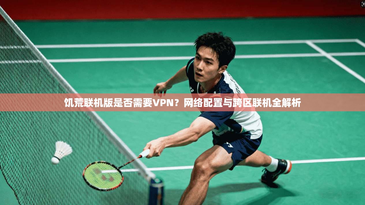 饥荒联机版是否需要VPN？网络配置与跨区联机全解析
