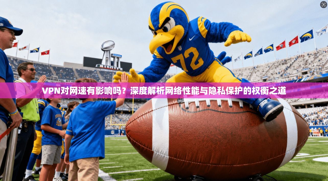 VPN对网速有影响吗？深度解析网络性能与隐私保护的权衡之道