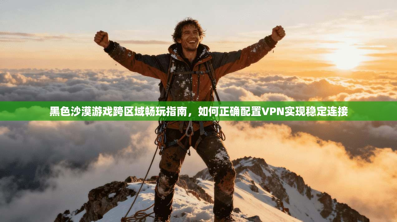 黑色沙漠游戏跨区域畅玩指南，如何正确配置VPN实现稳定连接