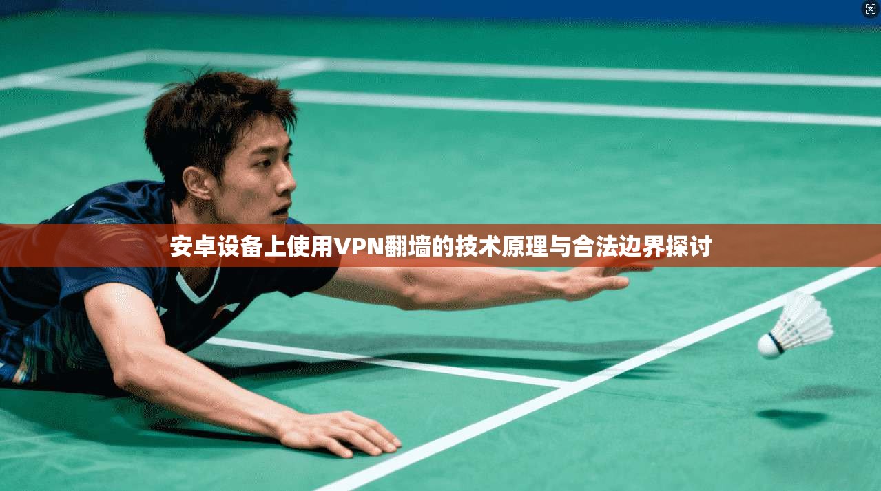 安卓设备上使用VPN翻墙的技术原理与合法边界探讨
