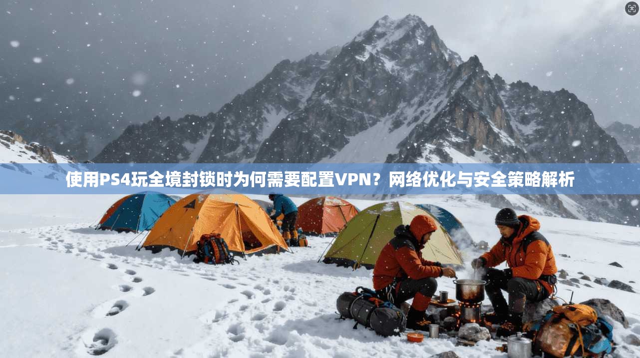 使用PS4玩全境封锁时为何需要配置VPN？网络优化与安全策略解析
