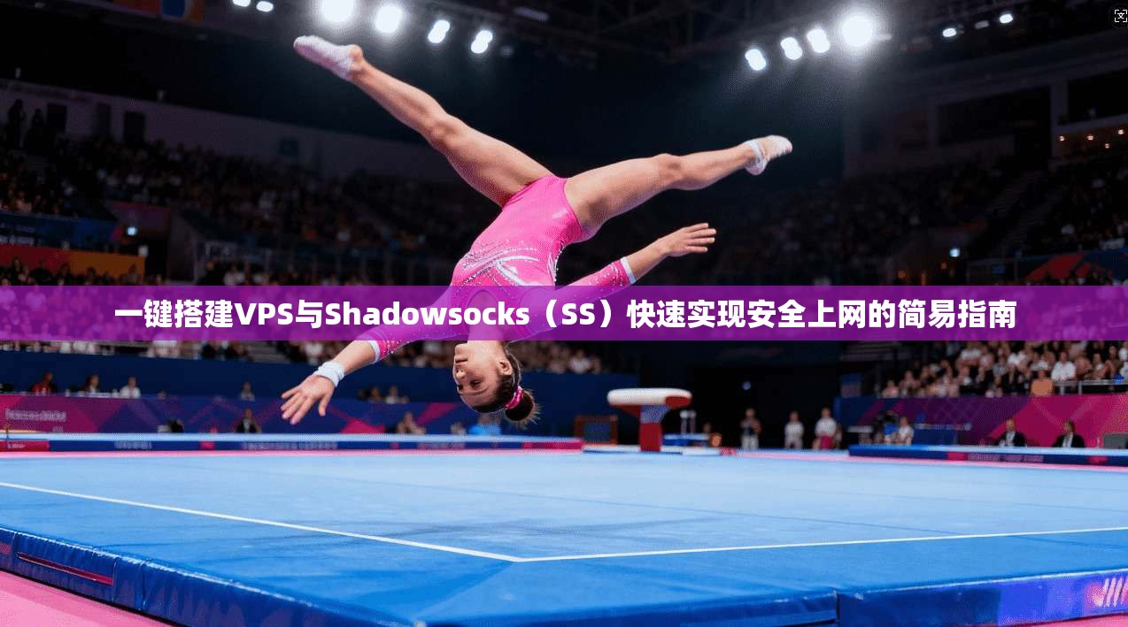 一键搭建VPS与Shadowsocks（SS）快速实现安全上网的简易指南