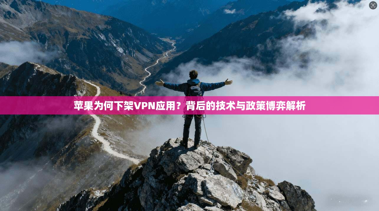 苹果为何下架VPN应用？背后的技术与政策博弈解析