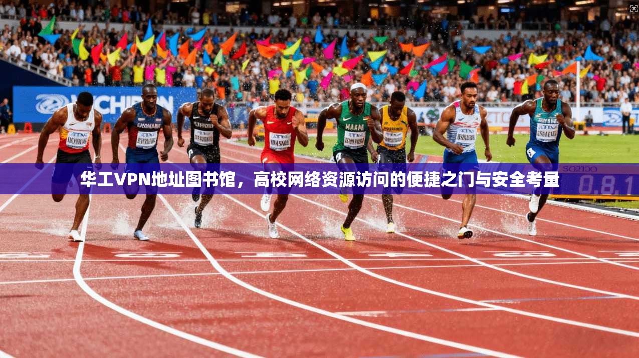 华工VPN地址图书馆，高校网络资源访问的便捷之门与安全考量