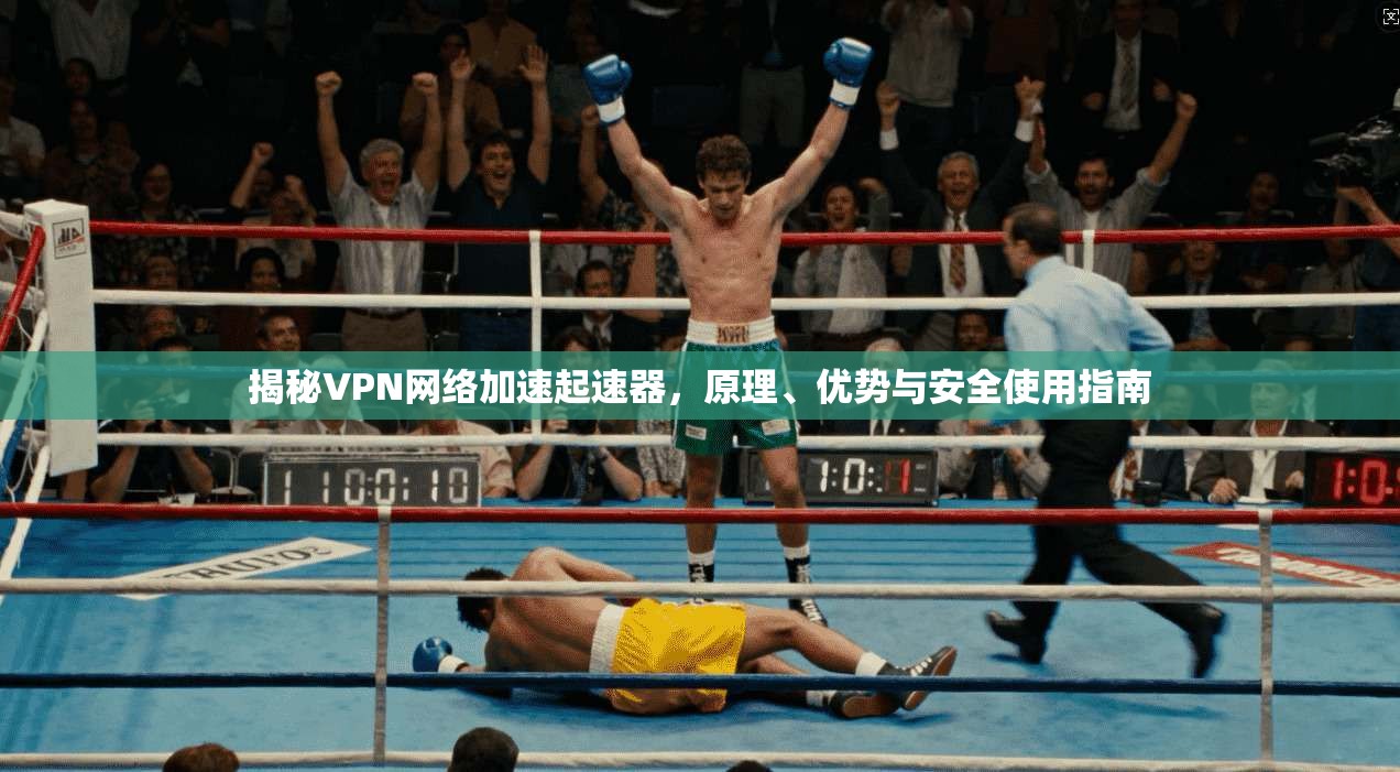 揭秘VPN网络加速起速器，原理、优势与安全使用指南