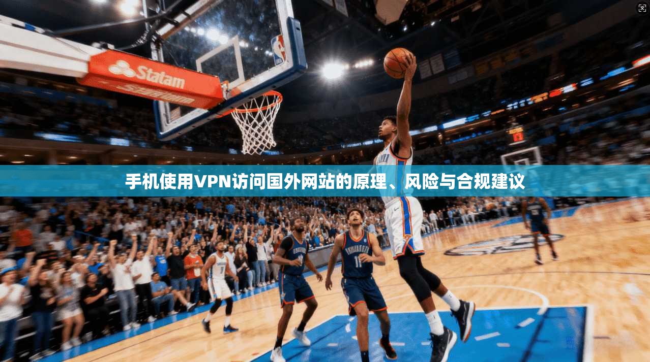 手机使用VPN访问国外网站的原理、风险与合规建议