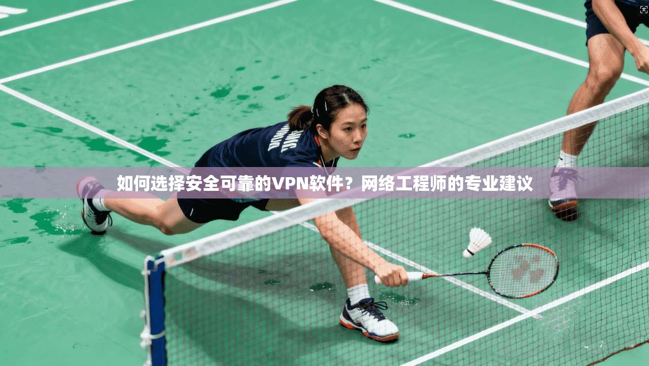 如何选择安全可靠的VPN软件？网络工程师的专业建议